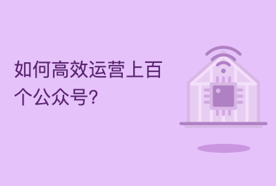 如何高效运营上百个公众号？你只需要这么做！